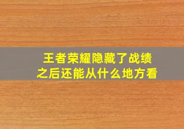 王者荣耀隐藏了战绩之后还能从什么地方看