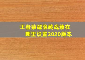 王者荣耀隐藏战绩在哪里设置2020版本