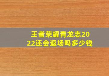 王者荣耀青龙志2022还会返场吗多少钱