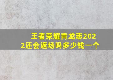 王者荣耀青龙志2022还会返场吗多少钱一个