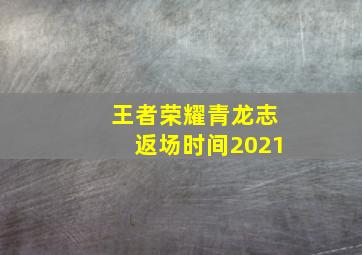 王者荣耀青龙志返场时间2021