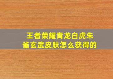 王者荣耀青龙白虎朱雀玄武皮肤怎么获得的