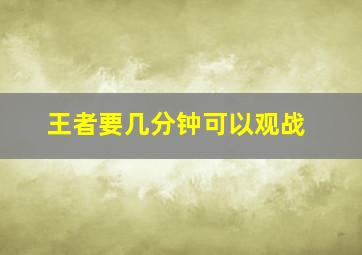 王者要几分钟可以观战