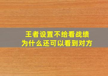 王者设置不给看战绩为什么还可以看到对方