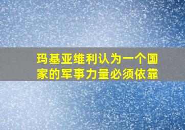 玛基亚维利认为一个国家的军事力量必须依靠