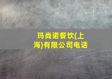 玛尚诺餐饮(上海)有限公司电话