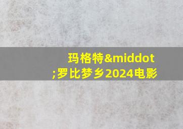 玛格特·罗比梦乡2024电影