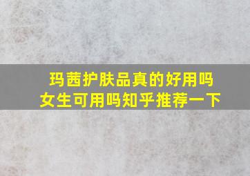 玛茜护肤品真的好用吗女生可用吗知乎推荐一下