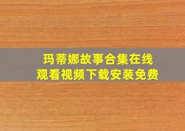 玛蒂娜故事合集在线观看视频下载安装免费