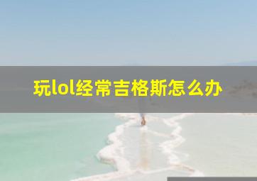 玩lol经常吉格斯怎么办