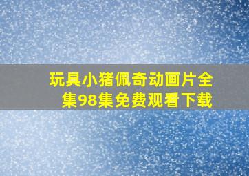 玩具小猪佩奇动画片全集98集免费观看下载