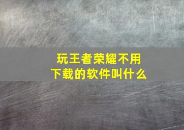 玩王者荣耀不用下载的软件叫什么