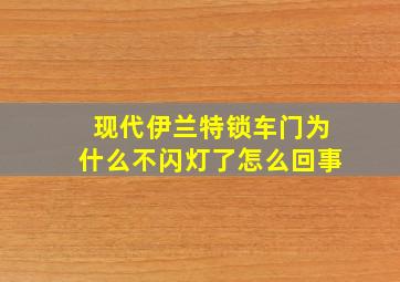 现代伊兰特锁车门为什么不闪灯了怎么回事