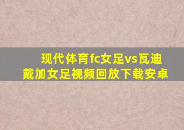 现代体育fc女足vs瓦迪戴加女足视频回放下载安卓