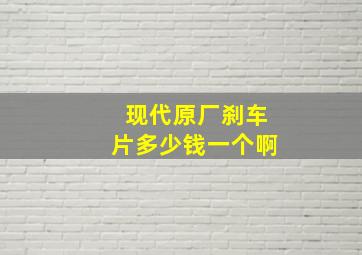 现代原厂刹车片多少钱一个啊