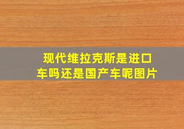 现代维拉克斯是进口车吗还是国产车呢图片