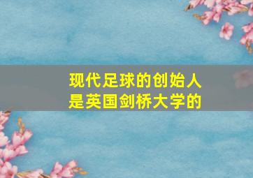 现代足球的创始人是英国剑桥大学的