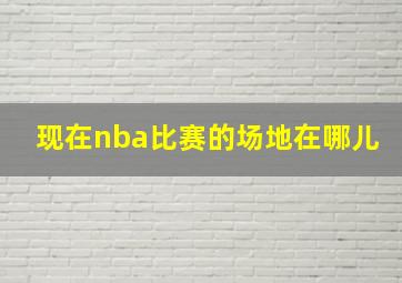 现在nba比赛的场地在哪儿