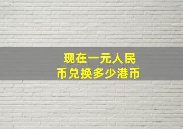 现在一元人民币兑换多少港币