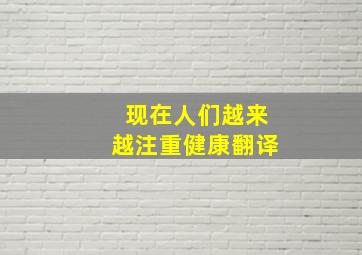 现在人们越来越注重健康翻译