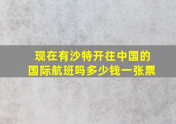 现在有沙特开往中国的国际航班吗多少钱一张票