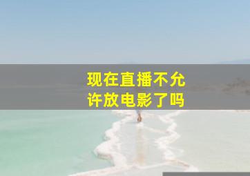 现在直播不允许放电影了吗