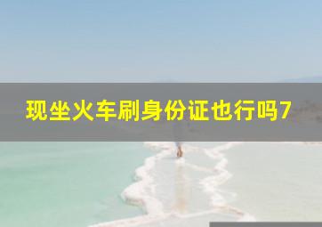 现坐火车刷身份证也行吗7