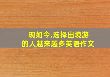 现如今,选择出境游的人越来越多英语作文