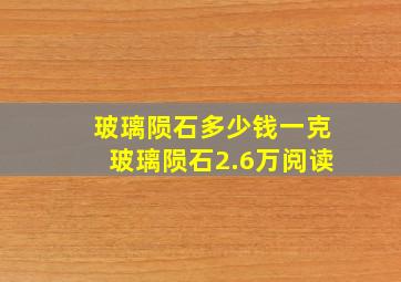 玻璃陨石多少钱一克玻璃陨石2.6万阅读