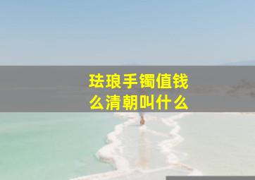 珐琅手镯值钱么清朝叫什么