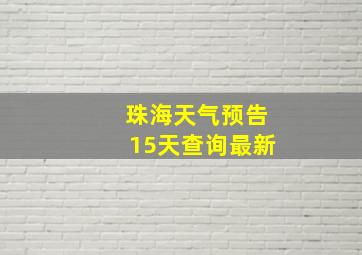 珠海天气预告15天查询最新