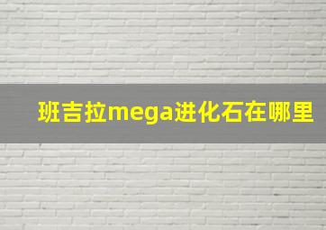 班吉拉mega进化石在哪里