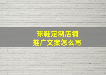 球鞋定制店铺推广文案怎么写