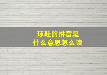 球鞋的拼音是什么意思怎么读