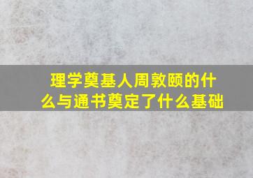 理学奠基人周敦颐的什么与通书奠定了什么基础