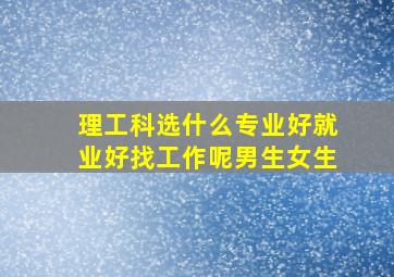 理工科选什么专业好就业好找工作呢男生女生