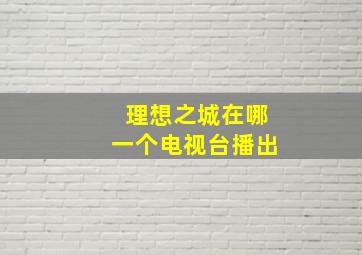 理想之城在哪一个电视台播出