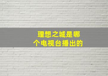 理想之城是哪个电视台播出的