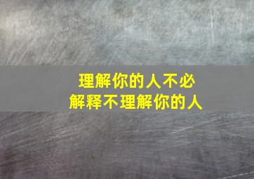 理解你的人不必解释不理解你的人