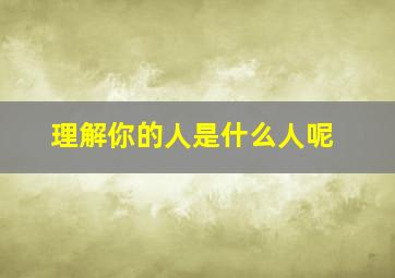 理解你的人是什么人呢