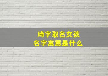 琦字取名女孩名字寓意是什么