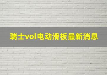 瑞士vol电动滑板最新消息