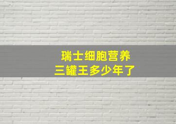 瑞士细胞营养三罐王多少年了