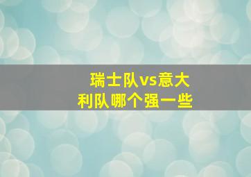 瑞士队vs意大利队哪个强一些