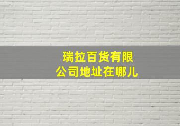 瑞拉百货有限公司地址在哪儿