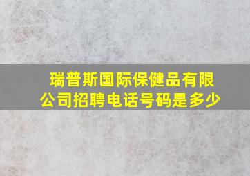 瑞普斯国际保健品有限公司招聘电话号码是多少