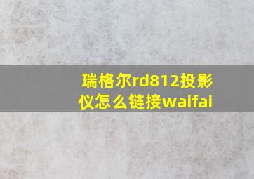 瑞格尔rd812投影仪怎么链接waifai