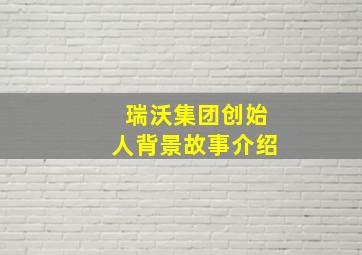 瑞沃集团创始人背景故事介绍