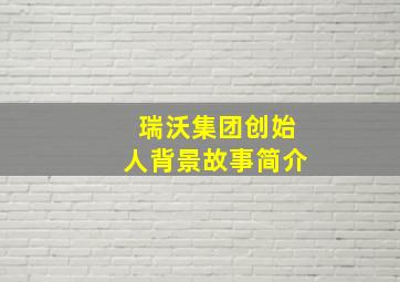 瑞沃集团创始人背景故事简介