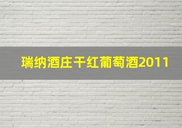 瑞纳酒庄干红葡萄酒2011